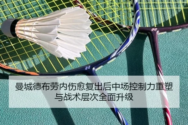 曼城德布劳内伤愈复出后中场控制力重塑与战术层次全面升级