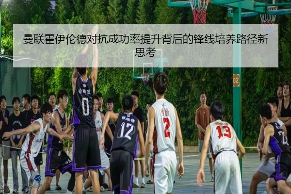 曼联霍伊伦德对抗成功率提升背后的锋线培养路径新思考（leyu）