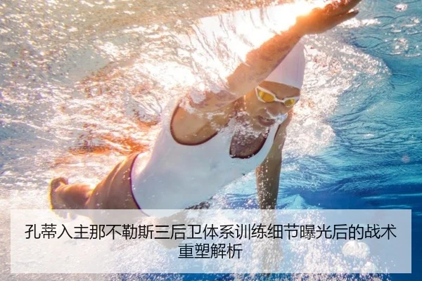 孔蒂入主那不勒斯三后卫体系训练细节曝光后的战术重塑解析 - leyu